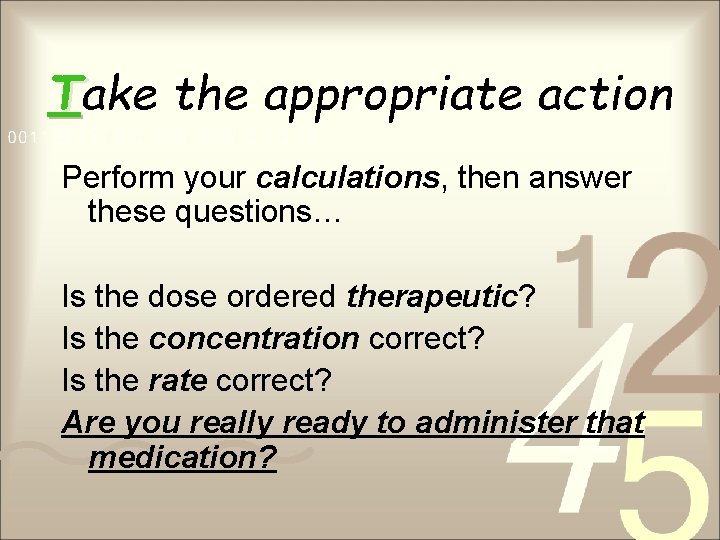 Take the appropriate action Perform your calculations, then answer these questions… Is the dose