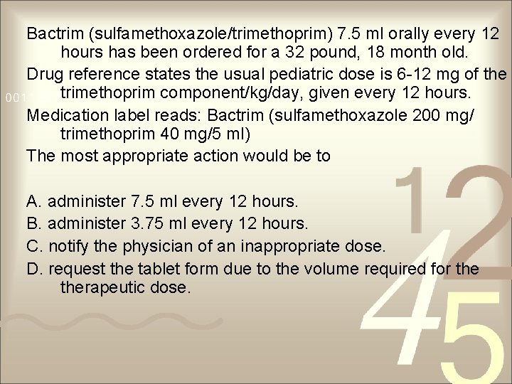 Bactrim (sulfamethoxazole/trimethoprim) 7. 5 ml orally every 12 hours has been ordered for a