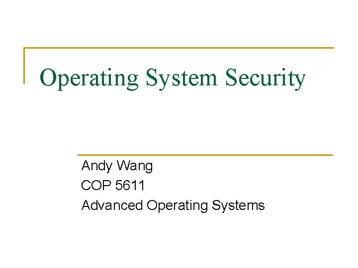 Operating System Security Andy Wang COP 5611 Advanced Operating Systems 