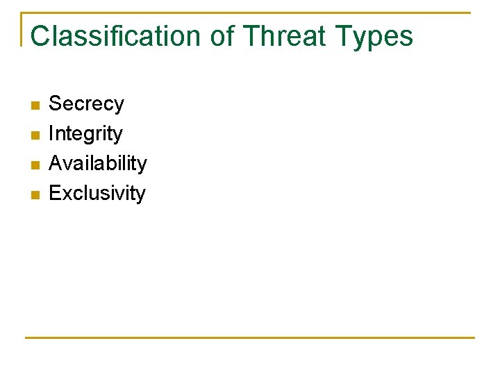 Classification of Threat Types n n Secrecy Integrity Availability Exclusivity 