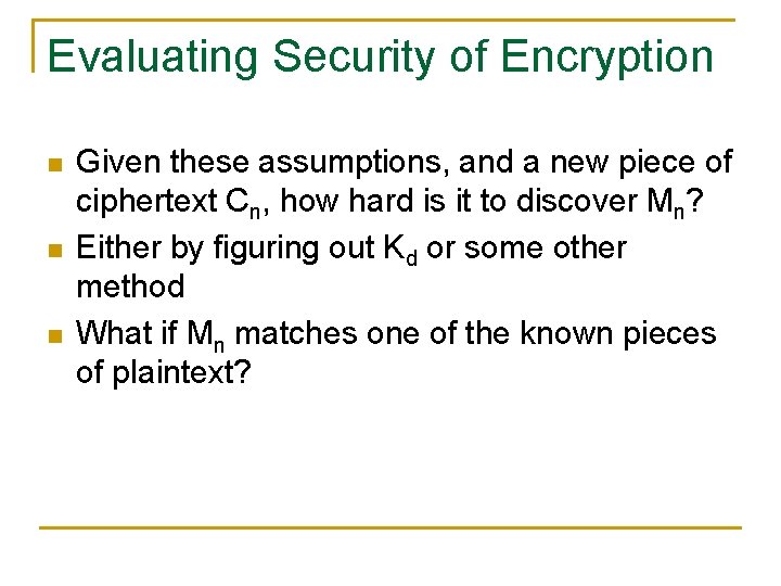 Evaluating Security of Encryption n Given these assumptions, and a new piece of ciphertext