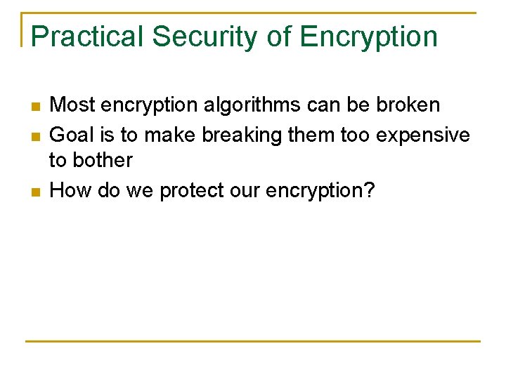 Practical Security of Encryption n Most encryption algorithms can be broken Goal is to