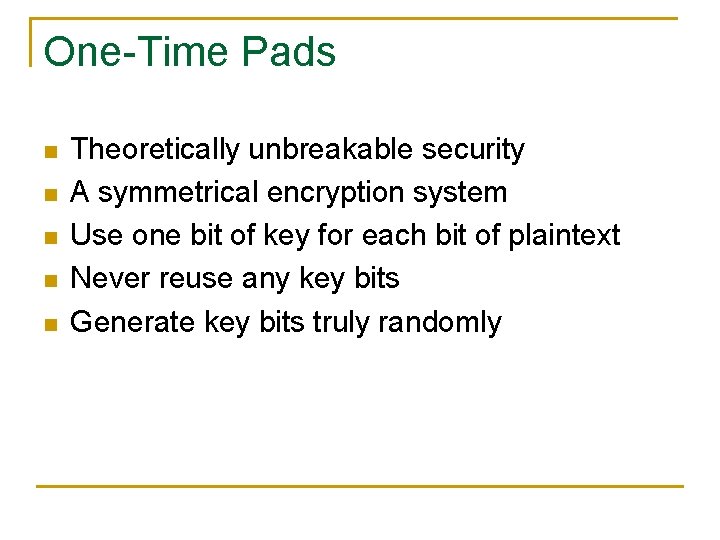 One-Time Pads n n n Theoretically unbreakable security A symmetrical encryption system Use one
