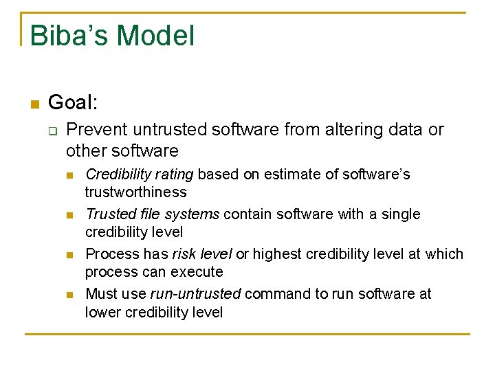 Biba’s Model n Goal: q Prevent untrusted software from altering data or other software