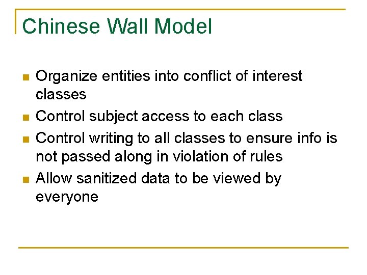 Chinese Wall Model n n Organize entities into conflict of interest classes Control subject