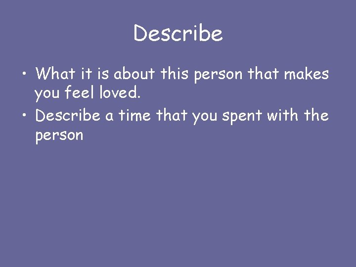 Describe • What it is about this person that makes you feel loved. •