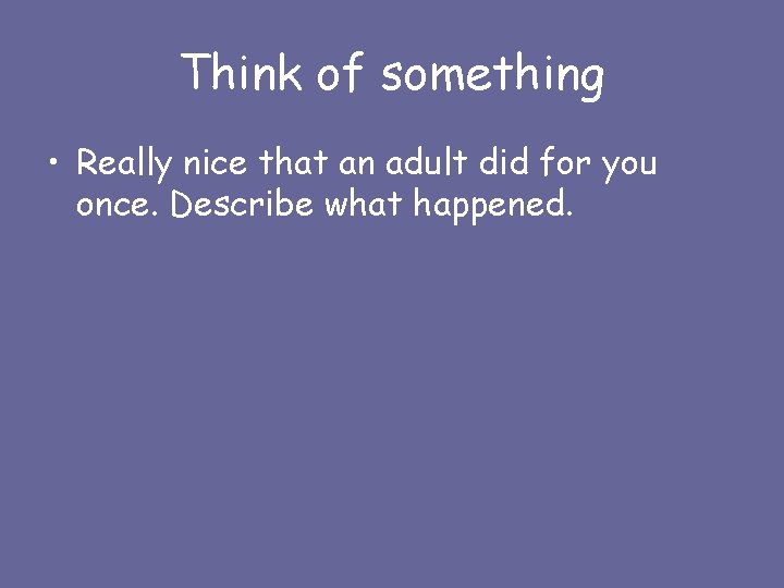 Think of something • Really nice that an adult did for you once. Describe
