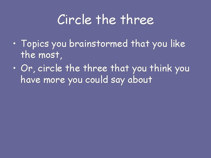 Circle three • Topics you brainstormed that you like the most, • Or, circle