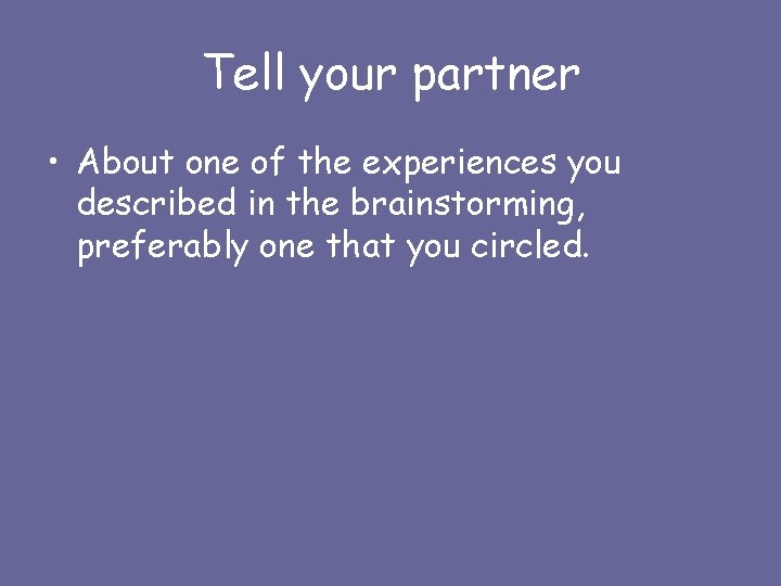 Tell your partner • About one of the experiences you described in the brainstorming,