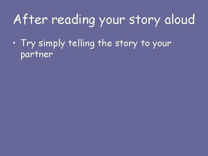 After reading your story aloud • Try simply telling the story to your partner