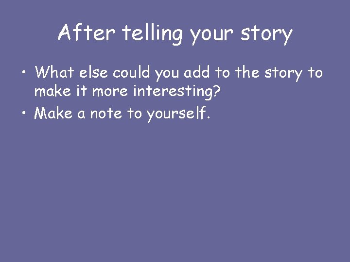 After telling your story • What else could you add to the story to