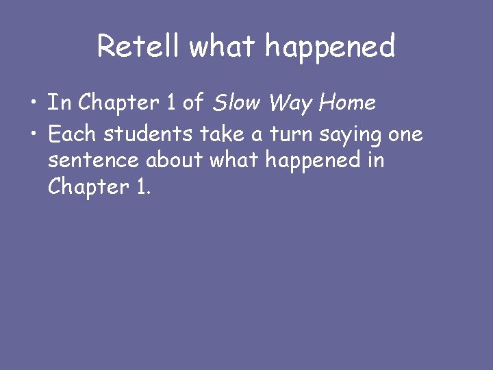 Retell what happened • In Chapter 1 of Slow Way Home • Each students