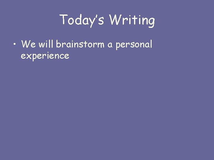 Today’s Writing • We will brainstorm a personal experience 