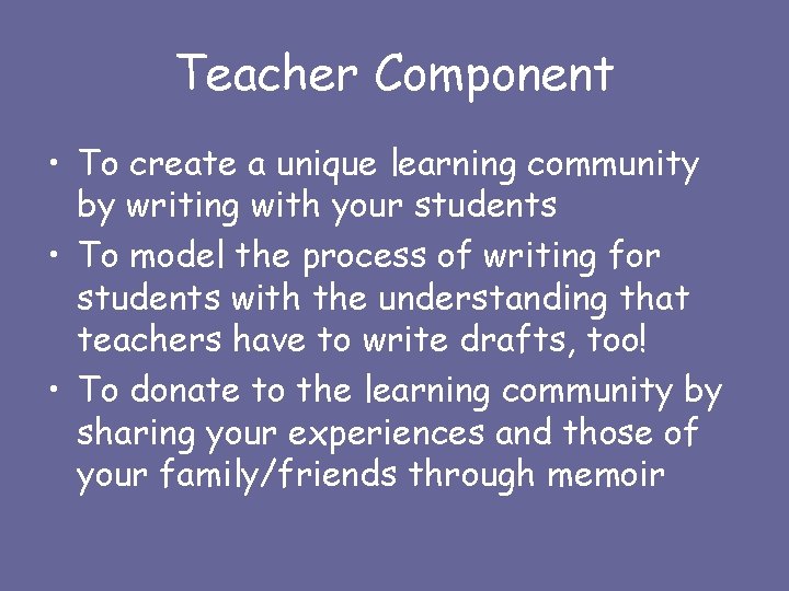 Teacher Component • To create a unique learning community by writing with your students