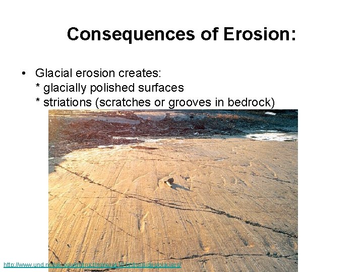 Consequences of Erosion: • Glacial erosion creates: * glacially polished surfaces * striations (scratches Consequences of Erosion: • Glacial erosion creates: * glacially polished surfaces * striations (scratches