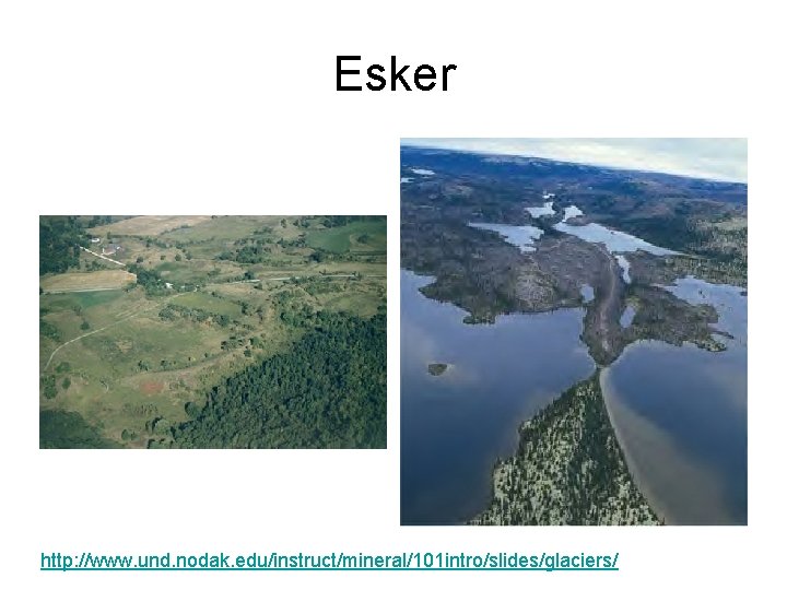 Esker http: //www. und. nodak. edu/instruct/mineral/101 intro/slides/glaciers/ Esker http: //www. und. nodak. edu/instruct/mineral/101 intro/slides/glaciers/