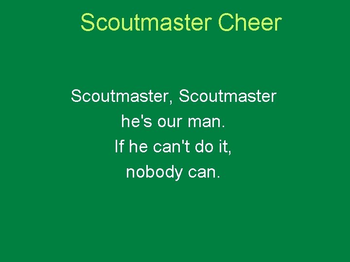 Scoutmaster Cheer Scoutmaster, Scoutmaster he's our man. If he can't do it, nobody can.