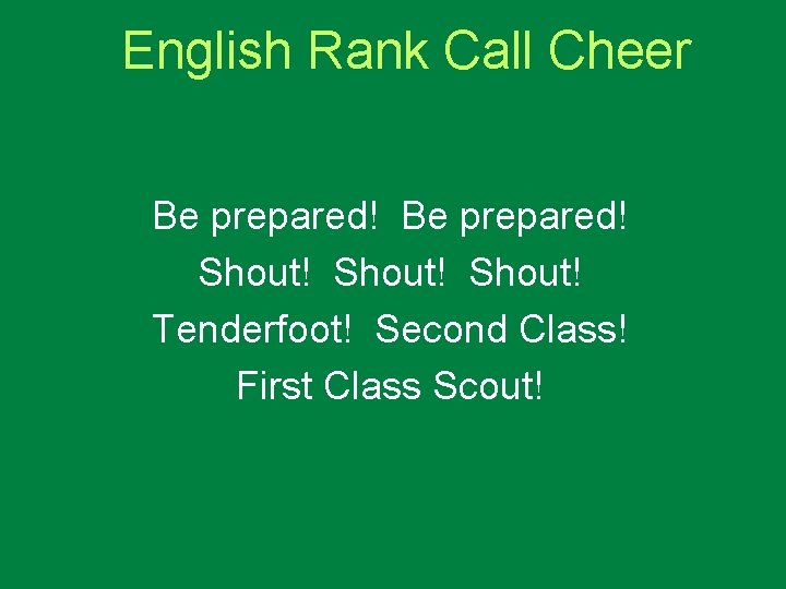 English Rank Call Cheer Be prepared! Shout! Tenderfoot! Second Class! First Class Scout! 