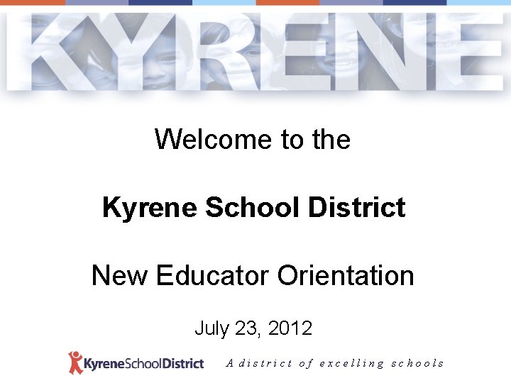 Welcome to the Kyrene School District New Educator Orientation July 23, 2012 A district