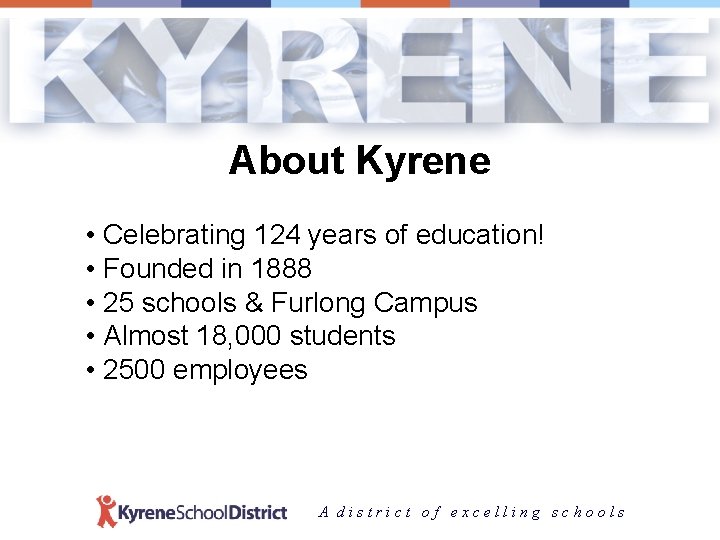 About Kyrene • Celebrating 124 years of education! • Founded in 1888 • 25
