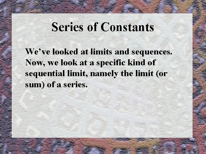Series of Constants We’ve looked at limits and sequences. Now, we look at a
