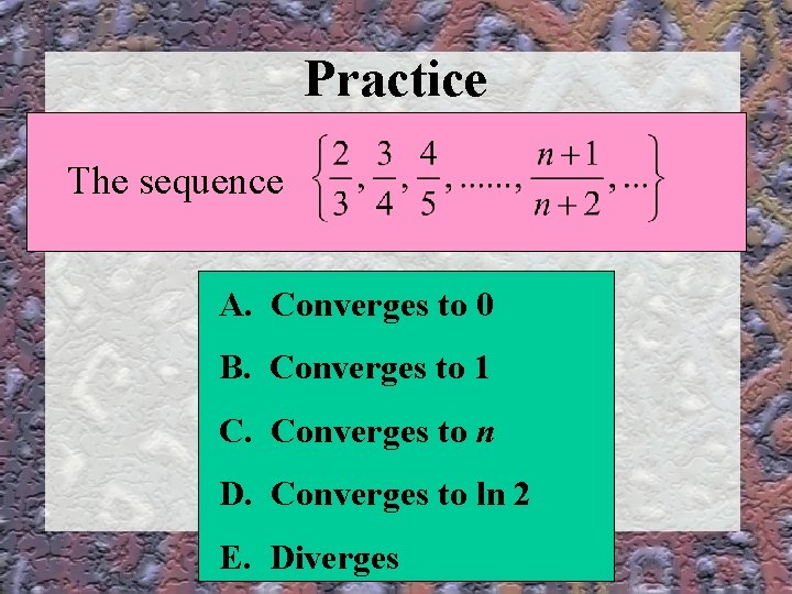 Practice The sequence A. Converges to 0 B. Converges to 1 C. Converges to