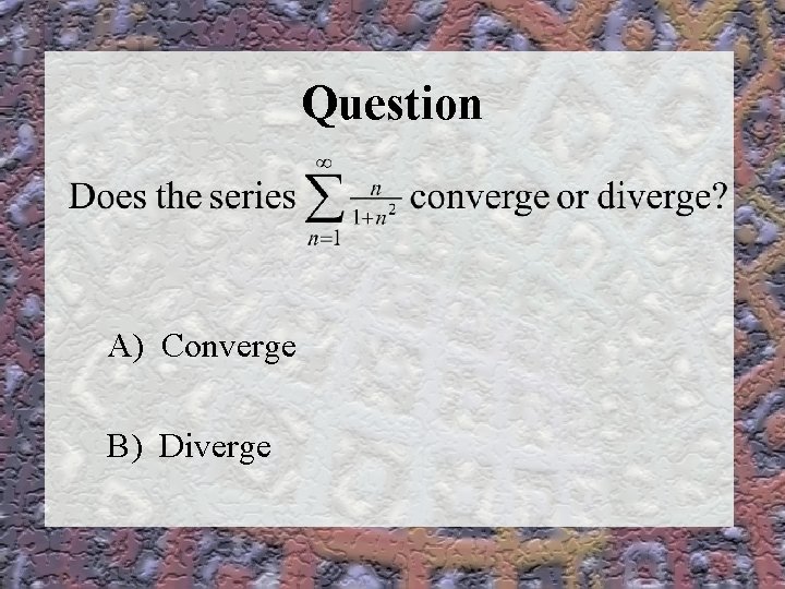 Question A) Converge B) Diverge 