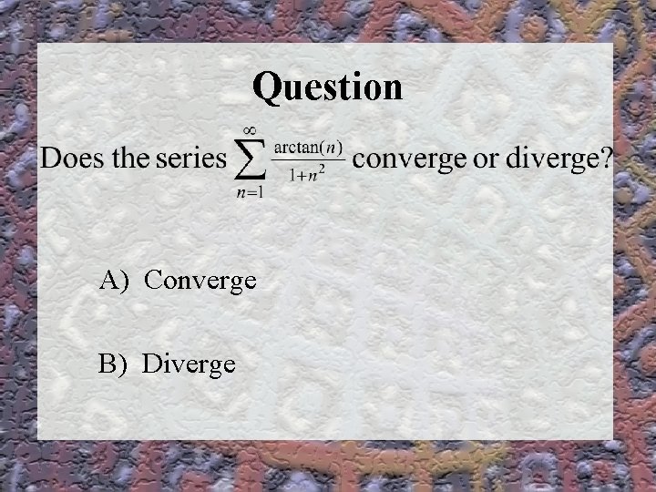Question A) Converge B) Diverge 