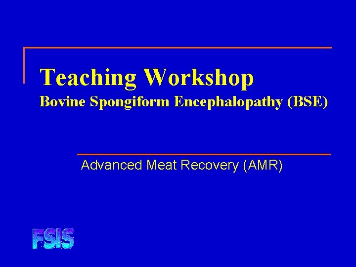 Teaching Workshop Bovine Spongiform Encephalopathy (BSE) Advanced Meat Recovery (AMR) 