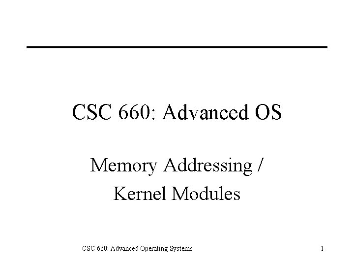CSC 660: Advanced OS Memory Addressing / Kernel Modules CSC 660: Advanced Operating Systems