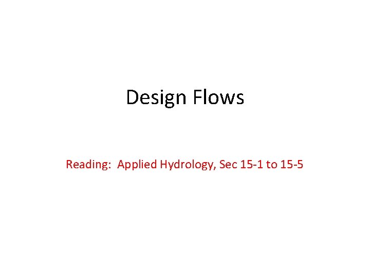 Design Flows Reading: Applied Hydrology, Sec 15 -1 to 15 -5 