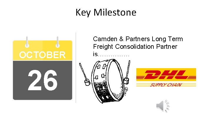 Key Milestone OCTOBER 26 Camden & Partners Long Term Freight Consolidation Partner is…………… 