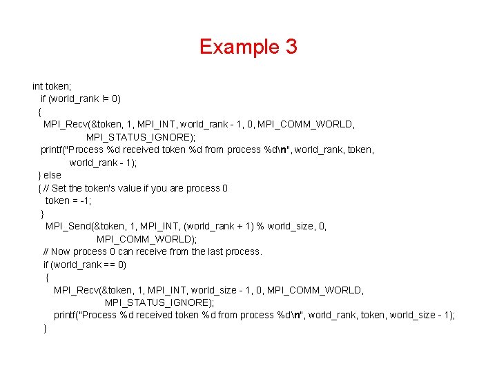 Example 3 int token; if (world_rank != 0) { MPI_Recv(&token, 1, MPI_INT, world_rank -