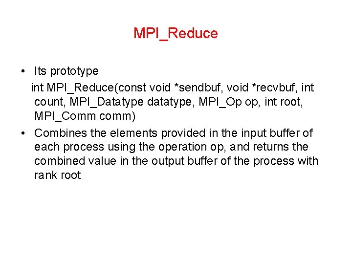 MPI_Reduce • Its prototype int MPI_Reduce(const void *sendbuf, void *recvbuf, int count, MPI_Datatype datatype,