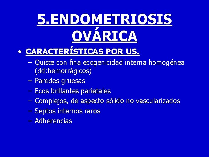 5. ENDOMETRIOSIS OVÁRICA • CARACTERÍSTICAS POR US. – Quiste con fina ecogenicidad interna homogénea