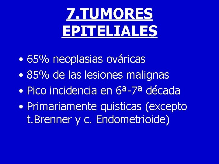 7. TUMORES EPITELIALES • 65% neoplasias ováricas • 85% de las lesiones malignas •