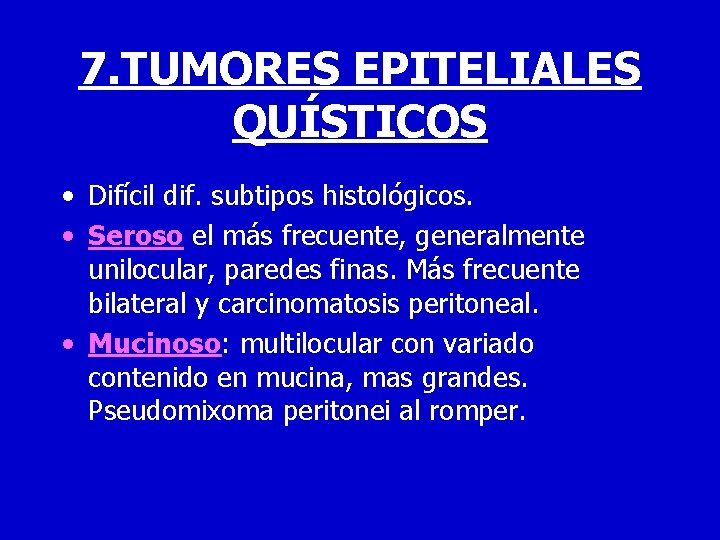 7. TUMORES EPITELIALES QUÍSTICOS • Difícil dif. subtipos histológicos. • Seroso el más frecuente,