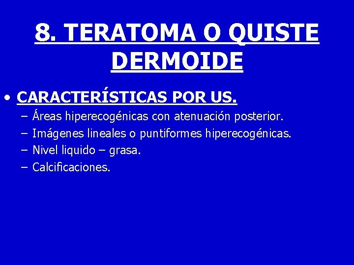 8. TERATOMA O QUISTE DERMOIDE • CARACTERÍSTICAS POR US. – – Áreas hiperecogénicas con