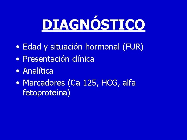 DIAGNÓSTICO • • Edad y situación hormonal (FUR) Presentación clínica Analítica Marcadores (Ca 125,