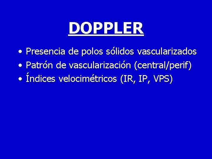 DOPPLER • Presencia de polos sólidos vascularizados • Patrón de vascularización (central/perif) • Índices