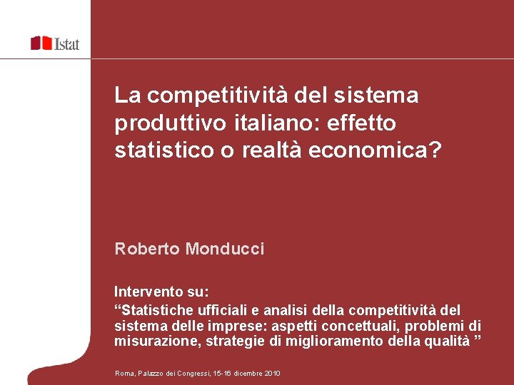 La competitività del sistema produttivo italiano: effetto statistico o realtà economica? Roberto Monducci Intervento