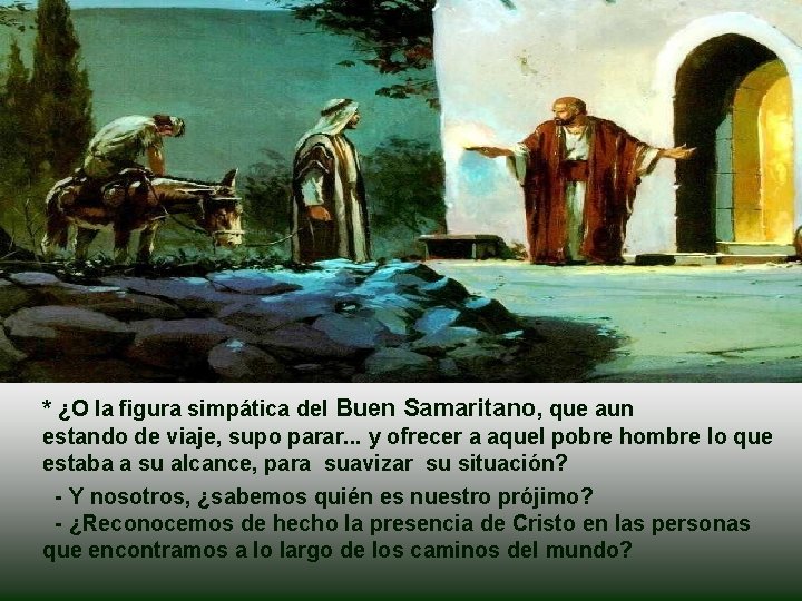 * ¿O la figura simpática del Buen Samaritano, que aun estando de viaje, supo