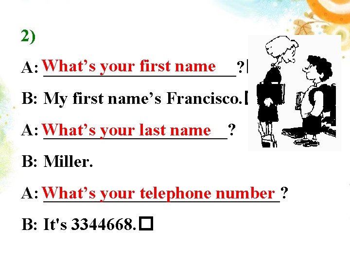 2) your first name A: What’s ___________? � B: My first name’s Francisco. �