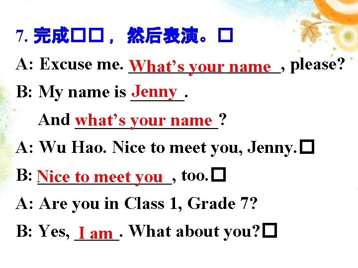 7. 完成�� ，然后表演。� A: Excuse me. _________, What’s your name please? Jenny B: My