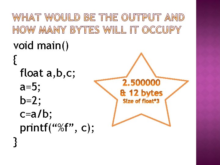 void main() { float a, b, c; a=5; b=2; c=a/b; printf(“%f”, c); } 