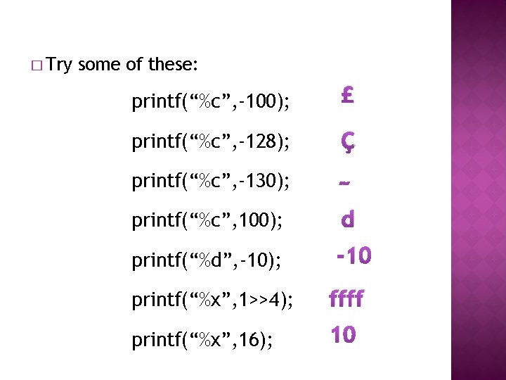 � Try some of these: printf(“%c”, -100); £ printf(“%c”, -128); Ç printf(“%c”, -130); ~