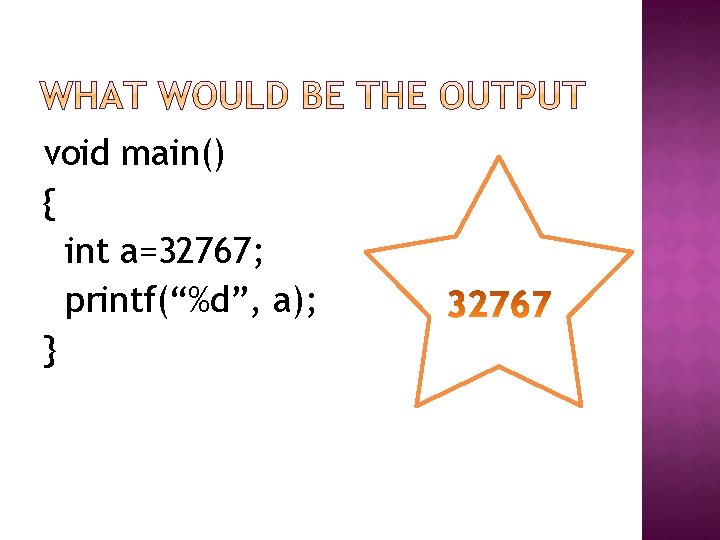 void main() { int a=32767; printf(“%d”, a); } 