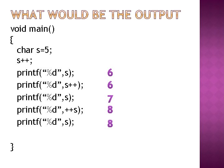void main() { char s=5; s++; printf(“%d”, s); printf(“%d”, s++); printf(“%d”, s); printf(“%d”, ++s);