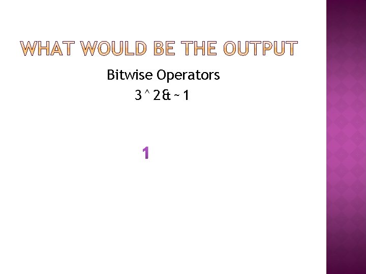Bitwise Operators 3^2&~1 1 