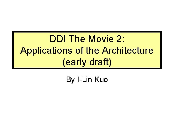 DDI The Movie 2: Applications of the Architecture (early draft) By I-Lin Kuo 